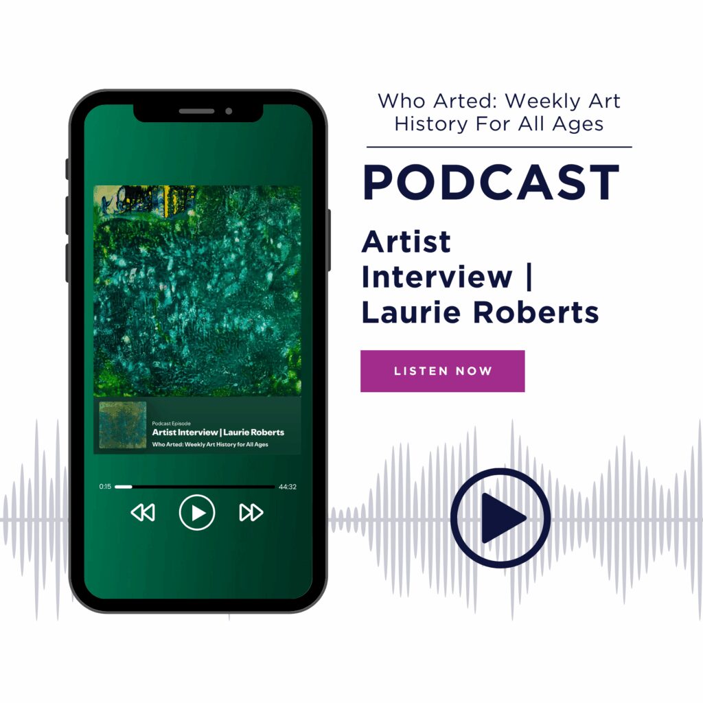 Who Arted: Weekly Art History For All Ages Podcast: Artist Interview with Laurie Roberts