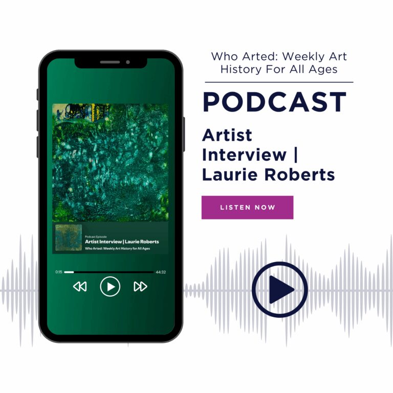 Who Arted: Weekly Art History For All Ages Podcast: Artist Interview with Laurie Roberts
