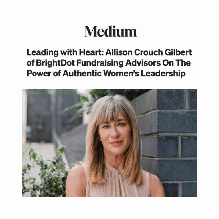 Authority Magazine, Leading with Heart: Allison Crouch Gilbert of BrightDot Fundraising Advisors On The Power of Authentic Women’s Leadership.