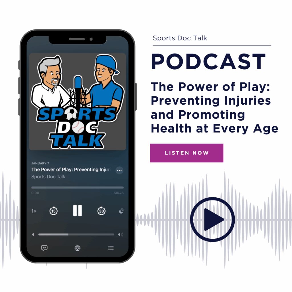 Sports Doc Talk Podcast, The Power of Play: Preventing Injuries and Promoting Health at Every Age. Listen Now.