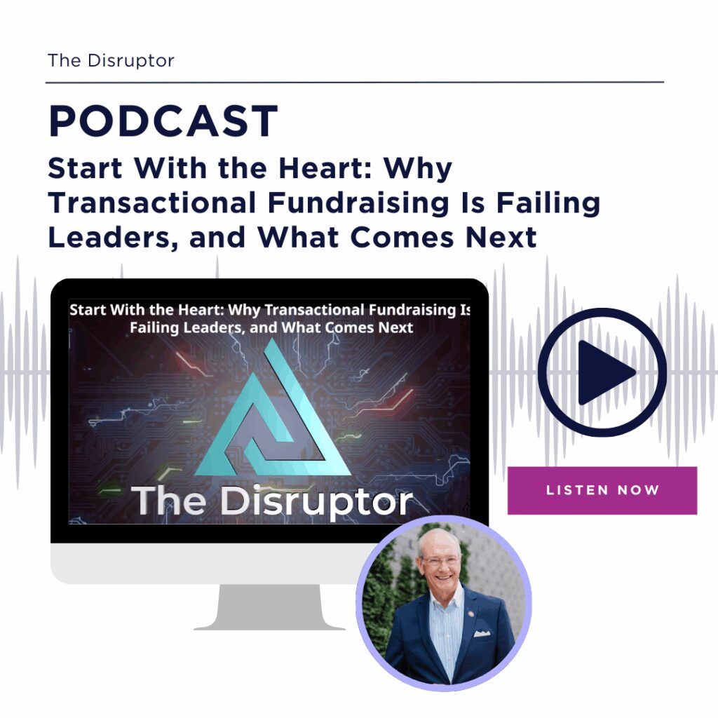 Graphic that reads: The Disruptor, PODCAST, Start With the Heart: Why Transactional Fundraising Is Failing Leaders, and What Comes Next. Listen Now.