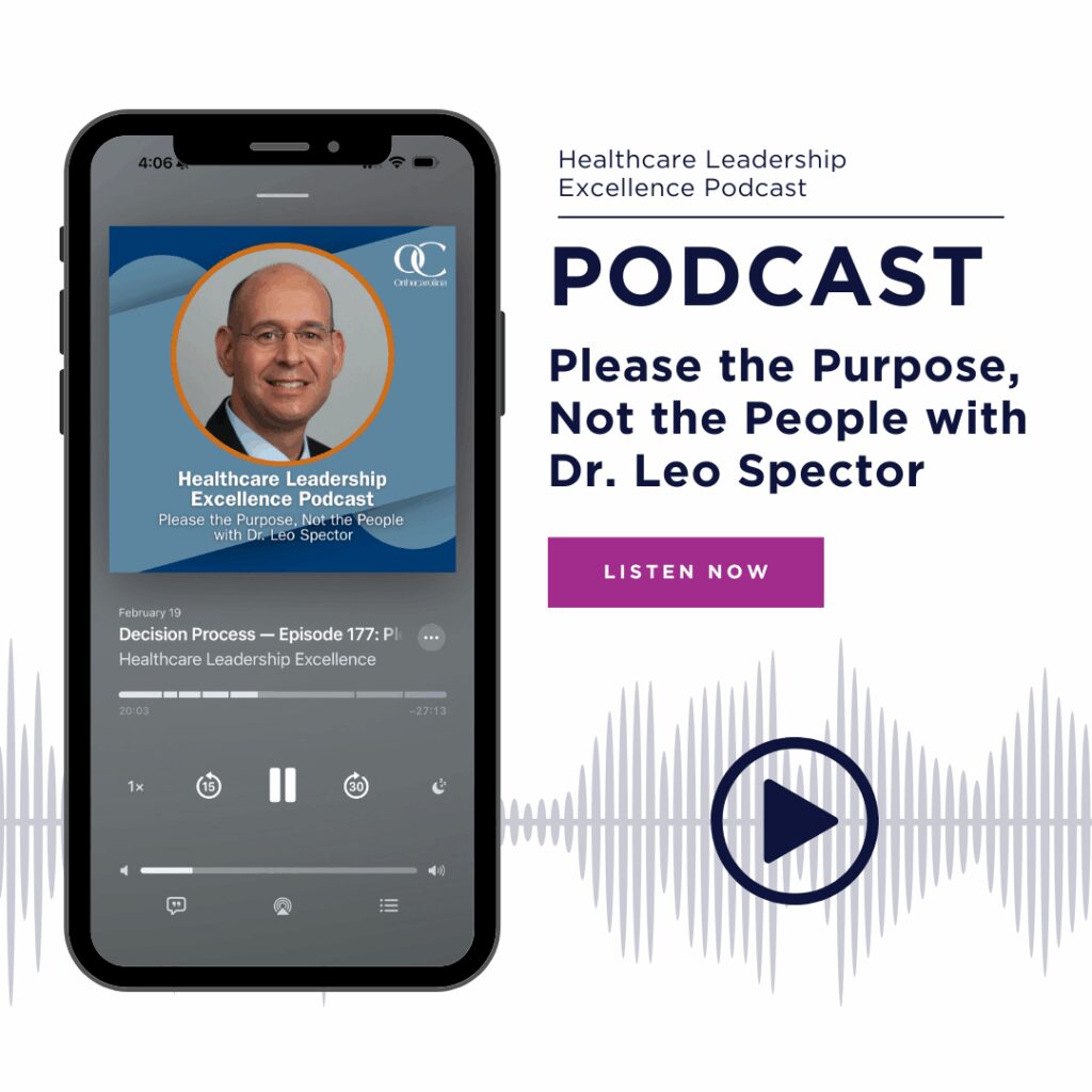 Graphic that reads: Healthcare Leadership Excellence Podcast. PODCAST, Please the Purpose, Not the People with Dr. Leo Spector. Listen Now.