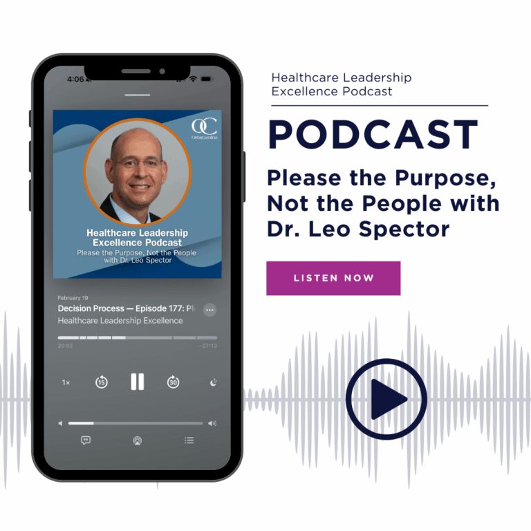 Graphic that reads: Healthcare Leadership Excellence Podcast. PODCAST, Please the Purpose, Not the People with Dr. Leo Spector. Listen Now.